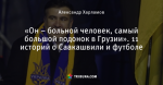 «Он – больной человек, самый большой подонок в Грузии». 11 историй о Саакашвили и футболе
