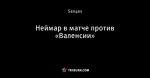 Неймар в матче против «Валенсии»