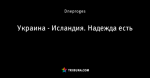 Украина - Исландия. Надежда есть