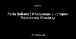 Parla Italiano? Итальянцы в истории Манчестер Юнайтед