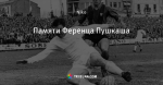 Памяти Ференца Пушкаша