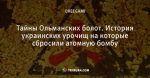Тайны Ольманских болот. История украинских урочищ на которые сбросили атомную бомбу
