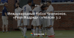 Международный Кубок Чемпионов. «Реал Мадрид» - «Челси» 3:2