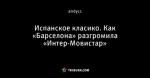 Испанское класико. Как «Барселона» разгромила «Интер-Мовистар»