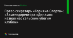 Пресс-секретарь «Горняка-Спорта»: «Замгендиректора «Динамо» назвал нас сельским убогим клубом» - Футбол - ua.tribuna.com