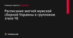 Расписание матчей мужской сборной Украины в групповом этапе ЧЕ