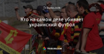 Кто на самом деле убивает украинский футбол