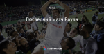 Последний матч Рауля