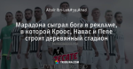 Марадона сыграл бога в рекламе, в которой Кроос, Навас и Пепе строят деревянный стадион