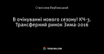В очікуванні нового сезону! КЧ-3. Трансферний ринок Зима-2016