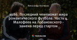 1986. Последний чемпионат мира романтического футбола. Часть 4. Малофеев на Лобановского - замена перед стартом