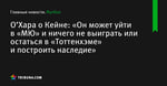 О’Хара о Кейне: «Он может уйти в «МЮ» и ничего не выиграть или остаться в «Тоттенхэме» и построить наследие»