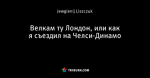Велкам ту Лондон, или как я съездил на Челси-Динамо