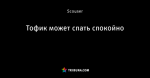 Тофик может спать спокойно