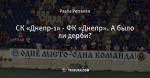 СК «Днепр-1» - ФК «Днепр». А было ли дерби?