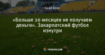 «Больше 20 месяцев не получаем деньги». Закарпатский футбол изнутри