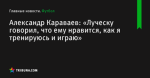 Александр Караваев: «Луческу говорил, что ему нравится, как я тренируюсь и играю» - Футбол - ua.tribuna.com