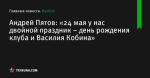 «24 мая у нас двойной праздник – день рождения клуба и Василия Кобина», сообщает Андрей Пятов - Футбол - ua.tribuna.com
