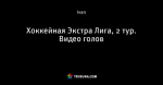 Хоккейная Экстра Лига, 2 тур. Видео голов