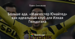 Больше ада. «Манчестер Юнайтед» как идеальный клуб для Илкая Гюндогана - Горький на вкус - Блоги - ua.tribuna.com