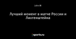 Лучший момент в матче России и Лихтенштейна