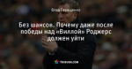Без шансов. Почему даже после победы над «Виллой» Роджерс должен уйти