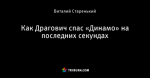 Как Драгович спас «Динамо» на последних секундах