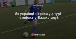 Як українці зіграли у 4 турі чемпіонату Казахстану?