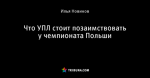 Что УПЛ стоит позаимствовать у чемпионата Польши