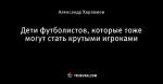 Дети футболистов, которые тоже могут стать крутыми игроками