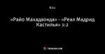 «Райо Махадаонда» - «Реал Мадрид Кастилья» 1:2