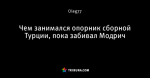 Чем занимался опорник сборной Турции, пока забивал Модрич