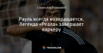Рауль всегда возвращается. Легенда «Реала» завершает карьеру