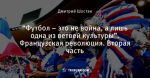 “Футбол – это не война, а лишь одна из ветвей культуры”. Французская революция. Вторая часть