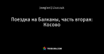 Поездка на Балканы, часть вторая: Косово