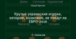 Крутые украинские игроки, которые, возможно, не поедут на ЕВРО-2016