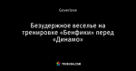 Безудержное веселье на тренировке «Бенфики» перед «Динамо»