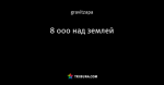 8 000 над землей