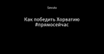 Как победить Хорватию #прямосейчас