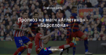 Прогноз на матч «Атлетико» - «Барселона»