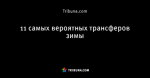 11 самых вероятных трансферов зимы